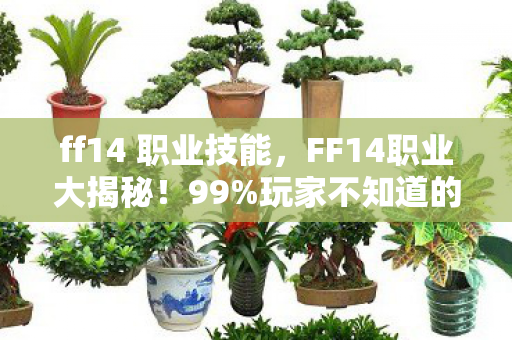 ff14 职业技能,FF14职业大揭秘!99%玩家不知道的隐藏神技竟藏在这职业里! ff14 职业技能,FF14职业大揭秘!99%玩家不知道的隐藏神技竟藏在这职业里!