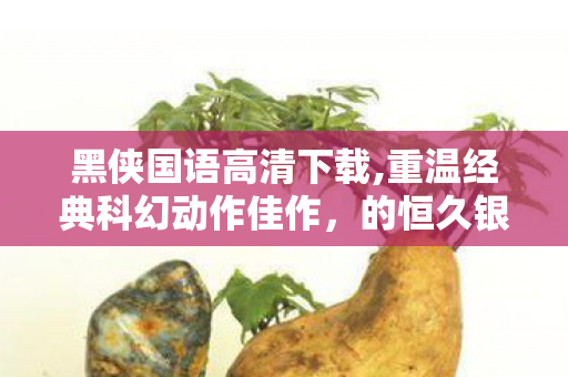 黑侠国语高清下载,重温经典科幻动作佳作，的恒久银幕魅力