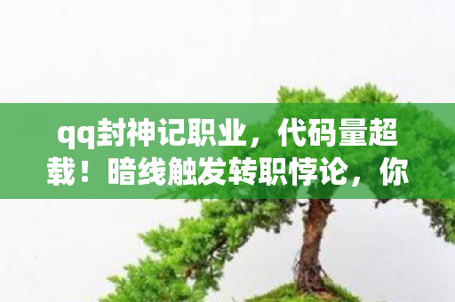 qq封神记职业，代码量超载！暗线触发转职悖论，你的神经末梢正在头皮发麻