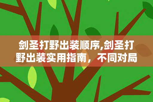 剑圣打野出装顺序,剑圣打野出装实用指南，不同对局下的上分搭配参考