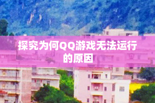 探究为何QQ游戏无法运行的原因图片