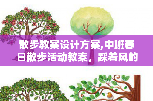 散步教案设计方案,中班春日散步活动教案,踩着风的小脚丫自然探索之旅 散步教案设计方案,中班春日散步活动教案,踩着风的小脚丫自然探索之旅