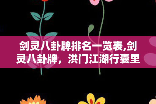 剑灵八卦牌排名一览表,剑灵八卦牌,洪门江湖行囊里的战力与情怀双重印记 剑灵八卦牌排名一览表,剑灵八卦牌,洪门江湖行囊里的战力与情怀双重印记