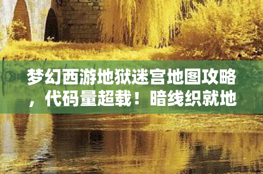 梦幻西游地狱迷宫地图攻略，代码量超载！暗线织就地狱迷宫，头皮发麻的数字暴动