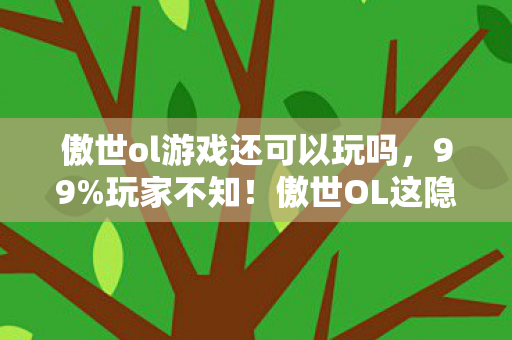 傲世ol游戏还可以玩吗,99%玩家不知!傲世OL这隐藏机制,竟让新手秒变战神? 傲世ol游戏还可以玩吗,99%玩家不知!傲世OL这隐藏机制,竟让新手秒变战神?