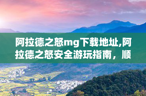 阿拉德之怒mg下载地址,阿拉德之怒安全游玩指南，顺利开启冒险的实用攻略