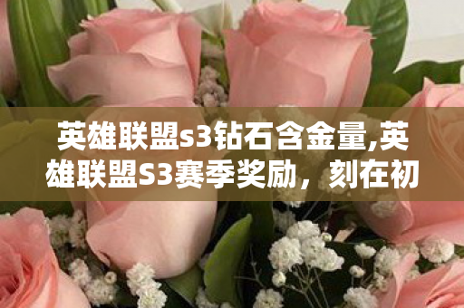 英雄联盟s3钻石含金量,英雄联盟S3赛季奖励，刻在初代召唤师记忆里的青春勋章
