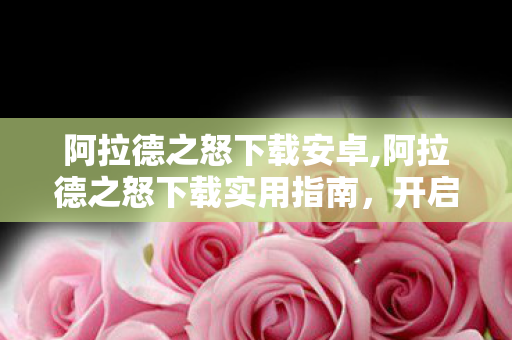 阿拉德之怒下载安卓,阿拉德之怒下载实用指南，开启横版格斗热血冒险之旅