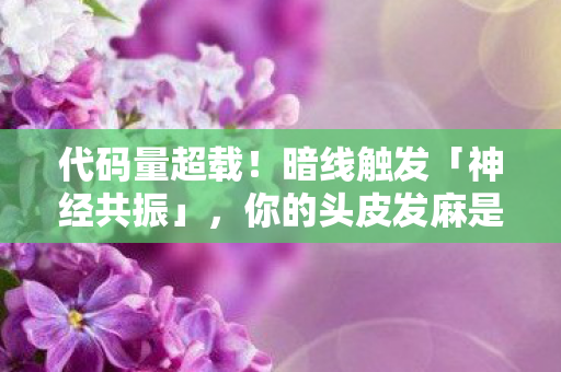 代码量超载！暗线触发「神经共振」，你的头皮发麻是AI在读取灵魂频率？