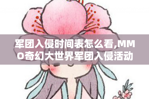 军团入侵时间表怎么看,MMO奇幻大世界军团入侵活动全周期时间表实用指南 军团入侵时间表怎么看,MMO奇幻大世界军团入侵活动全周期时间表实用指南