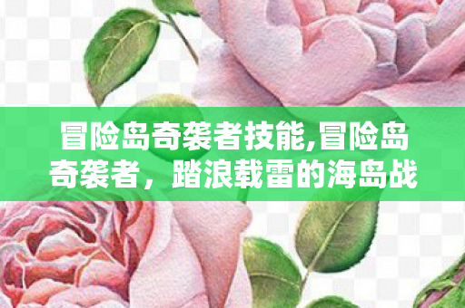 冒险岛奇袭者技能,冒险岛奇袭者，踏浪载雷的海岛战斗家，藏着多少老玩家的青春印记