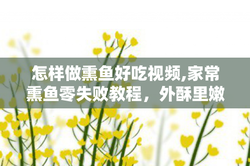 怎样做熏鱼好吃视频,家常熏鱼零失败教程,外酥里嫩咸香入味,老味道在家轻松做 怎样做熏鱼好吃视频,家常熏鱼零失败教程,外酥里嫩咸香入味,老味道在家轻松做