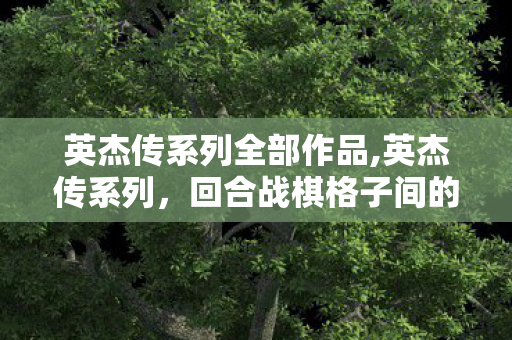 英杰传系列全部作品,英杰传系列,回合战棋格子间的千年英杰浪漫 英杰传系列全部作品,英杰传系列,回合战棋格子间的千年英杰浪漫