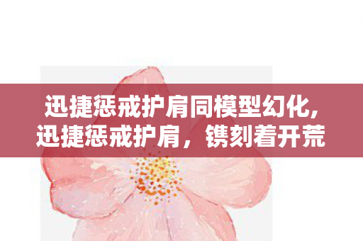 迅捷惩戒护肩同模型幻化,迅捷惩戒护肩,镌刻着开荒岁月的物理系传奇肩甲 迅捷惩戒护肩同模型幻化,迅捷惩戒护肩,镌刻着开荒岁月的物理系传奇肩甲
