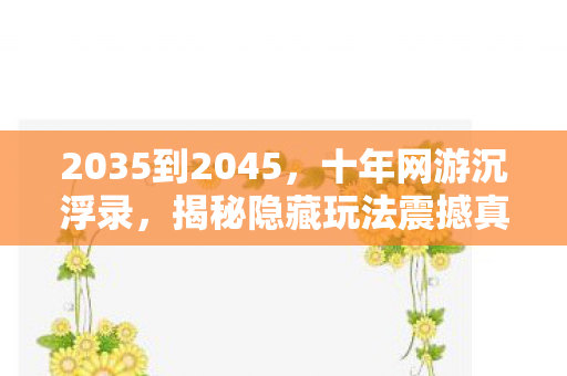 2035到2045，十年网游沉浮录，揭秘隐藏玩法震撼真相！