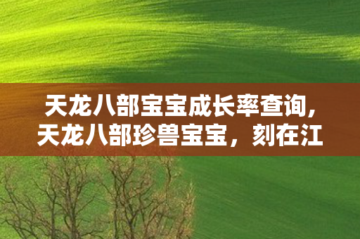 天龙八部宝宝成长率查询,天龙八部珍兽宝宝,刻在江湖记忆里的暖心小跟班 天龙八部宝宝成长率查询,天龙八部珍兽宝宝,刻在江湖记忆里的暖心小跟班