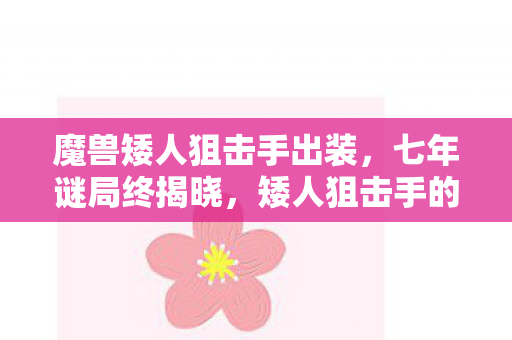 魔兽矮人狙击手出装，七年谜局终揭晓，矮人狙击手的最后一发子弹，泪目了整个青春