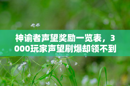 神谕者声望奖励一览表,3000玩家声望刷爆却领不到奖励?策划暗改数据老炮当场绷不住! 神谕者声望奖励一览表,3000玩家声望刷爆却领不到奖励?策划暗改数据老炮当场绷不住!