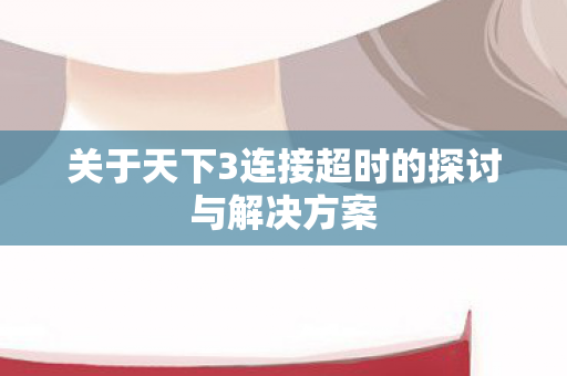 关于天下3连接超时的探讨与解决方案图片