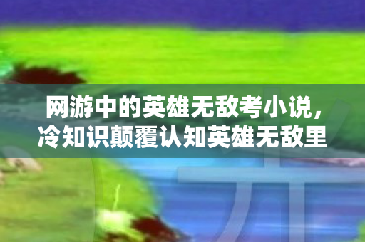 网游中的英雄无敌考小说,冷知识颠覆认知英雄无敌里这个设定,竟让玩家目瞪口呆20年! 网游中的英雄无敌考小说,冷知识颠覆认知英雄无敌里这个设定,竟让玩家目瞪口呆20年!
