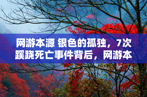 网游本源 银色的孤独,7次蹊跷死亡事件背后,网游本源竟藏着让人后背发凉的真相! 网游本源 银色的孤独,7次蹊跷死亡事件背后,网游本源竟藏着让人后背发凉的真相!