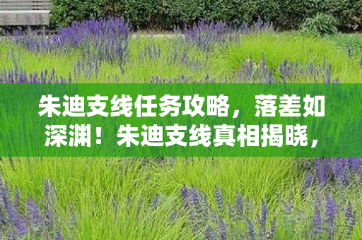 朱迪支线任务攻略,落差如深渊!朱迪支线真相揭晓,笑着笑着,我竟哭了…… 朱迪支线任务攻略,落差如深渊!朱迪支线真相揭晓,笑着笑着,我竟哭了……