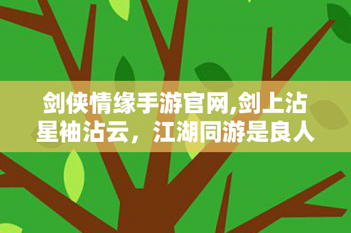 剑侠情缘手游官网,剑上沾星袖沾云,江湖同游是良人 剑侠情缘手游官网,剑上沾星袖沾云,江湖同游是良人