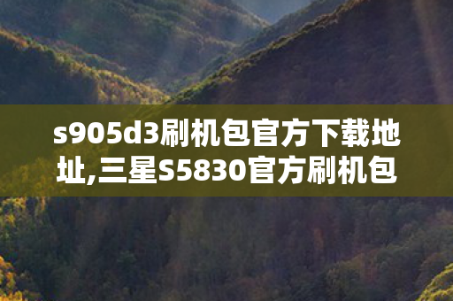 s905d3刷机包官方下载地址,三星S5830官方刷机包,经典怀旧机型的稳妥焕新选择 s905d3刷机包官方下载地址,三星S5830官方刷机包,经典怀旧机型的稳妥焕新选择