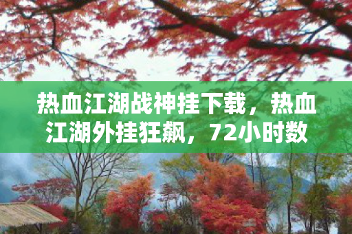 热血江湖战神挂下载,热血江湖外挂狂飙,72小时数据崩盘,老玩家集体泪目,背后竟藏百亿级新蓝海? 热血江湖战神挂下载,热血江湖外挂狂飙,72小时数据崩盘,老玩家集体泪目,背后竟藏百亿级新蓝海?