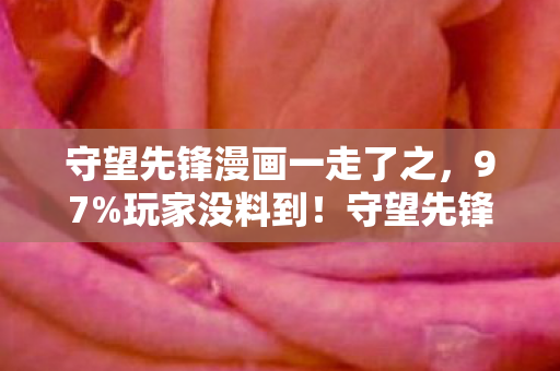 守望先锋漫画一走了之，97%玩家没料到！守望先锋漫画机制移植后，手机端竟比主机还硬核？