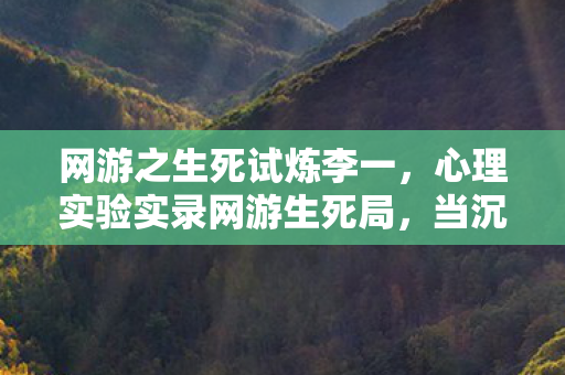 网游之生死试炼李一,心理实验实录网游生死局,当沉迷成为细思极恐的神经手术 网游之生死试炼李一,心理实验实录网游生死局,当沉迷成为细思极恐的神经手术