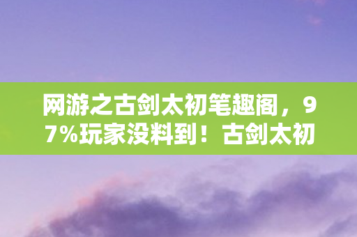 网游之古剑太初笔趣阁,97%玩家没料到!古剑太初三端实测,手机搓招竟比主机快0.3秒? 网游之古剑太初笔趣阁,97%玩家没料到!古剑太初三端实测,手机搓招竟比主机快0.3秒?