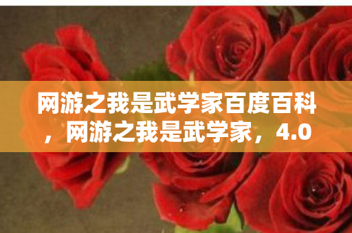 网游之我是武学家百度百科,网游之我是武学家,4.0版惊现蹊跷设定!玩家直呼离大谱 网游之我是武学家百度百科,网游之我是武学家,4.0版惊现蹊跷设定!玩家直呼离大谱