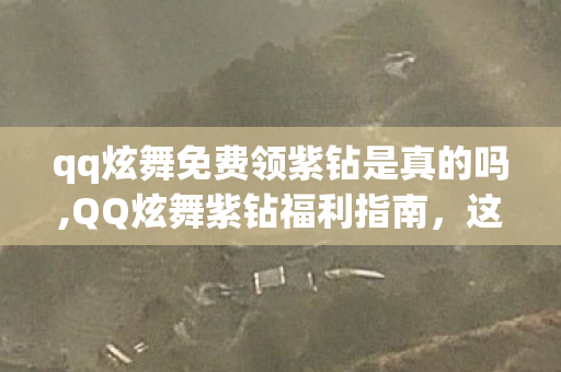 qq炫舞免费领紫钻是真的吗,QQ炫舞紫钻福利指南,这些官方免费领紫钻的渠道你都知道吗? qq炫舞免费领紫钻是真的吗,QQ炫舞紫钻福利指南,这些官方免费领紫钻的渠道你都知道吗?