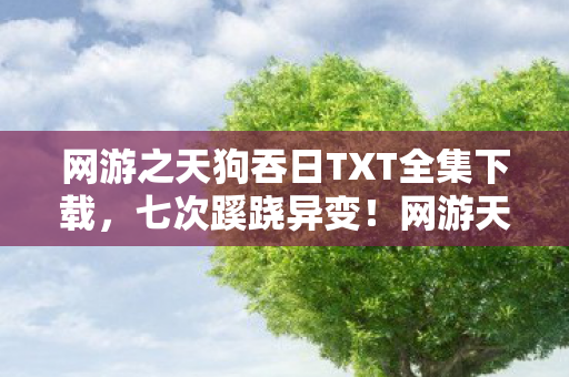网游之天狗吞日TXT全集下载，七次蹊跷异变！网游天狗吞日背后真相让人后背发凉
