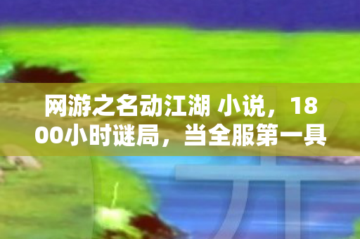 网游之名动江湖 小说,1800小时谜局,当全服第一具尸体出现在2027年清明夜 网游之名动江湖 小说,1800小时谜局,当全服第一具尸体出现在2027年清明夜