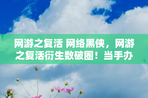 网游之复活 网络黑侠,网游之复活衍生数破圈!当手办堆成山时,冰箱竟上演意想不到的空城计 网游之复活 网络黑侠,网游之复活衍生数破圈!当手办堆成山时,冰箱竟上演意想不到的空城计