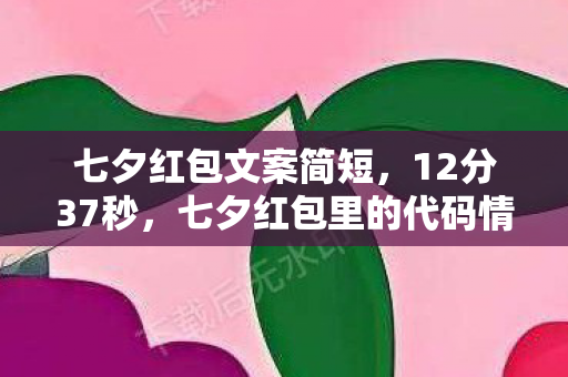 七夕红包文案简短,12分37秒,七夕红包里的代码情书,为何让百万玩家集体泪目? 七夕红包文案简短,12分37秒,七夕红包里的代码情书,为何让百万玩家集体泪目?