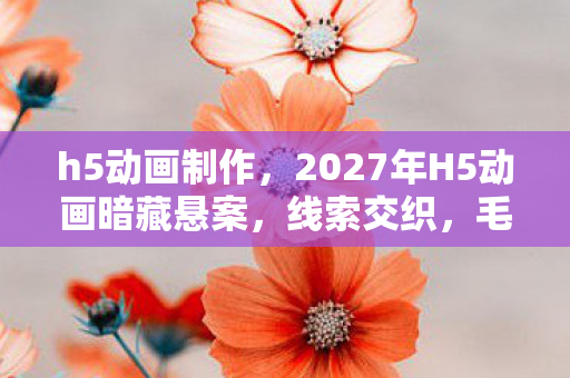 h5动画制作，2027年H5动画暗藏悬案，线索交织，毛骨悚然真相等你揭开！