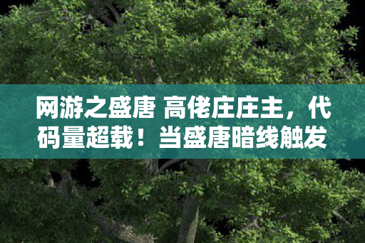 网游之盛唐 高佬庄庄主,代码量超载!当盛唐暗线触发数据熵增,玩家集体头皮发麻 网游之盛唐 高佬庄庄主,代码量超载!当盛唐暗线触发数据熵增,玩家集体头皮发麻