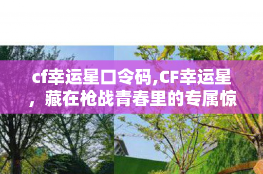 cf幸运星口令码,CF幸运星,藏在枪战青春里的专属惊喜印记 cf幸运星口令码,CF幸运星,藏在枪战青春里的专属惊喜印记