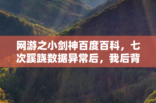 网游之小剑神百度百科,七次蹊跷数据异常后,我后背发凉,这游戏竟玩了我十年! 网游之小剑神百度百科,七次蹊跷数据异常后,我后背发凉,这游戏竟玩了我十年!