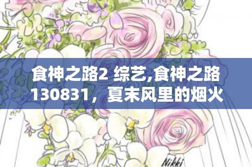 食神之路2 综艺,食神之路130831,夏末风里的烟火风味初章 食神之路2 综艺,食神之路130831,夏末风里的烟火风味初章