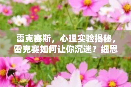 雷克赛斯，心理实验揭秘，雷克赛如何让你沉迷？细思极恐的多巴胺陷阱