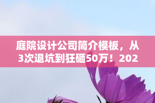 庭院设计公司简介模板,从3次退坑到狂砸50万!2027年庭院设计竟让我彻底沦陷? 庭院设计公司简介模板,从3次退坑到狂砸50万!2027年庭院设计竟让我彻底沦陷?