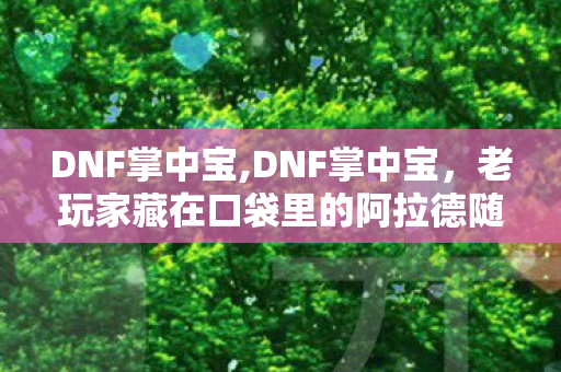 DNF掌中宝,DNF掌中宝，老玩家藏在口袋里的阿拉德随身指南