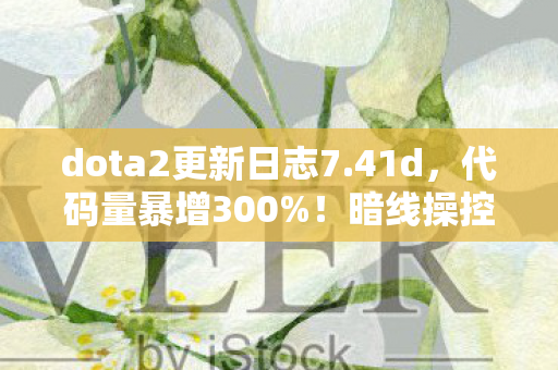 dota2更新日志7.41d,代码量暴增300%!暗线操控下玩家集体头皮发麻的赛博战场 dota2更新日志7.41d,代码量暴增300%!暗线操控下玩家集体头皮发麻的赛博战场