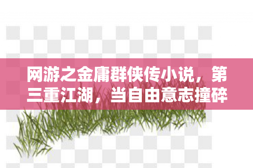 网游之金庸群侠传小说,第三重江湖,当自由意志撞碎命运枷锁,谁在操控你的灵魂? 网游之金庸群侠传小说,第三重江湖,当自由意志撞碎命运枷锁,谁在操控你的灵魂?