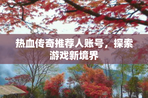 热血传奇推荐人账号图片