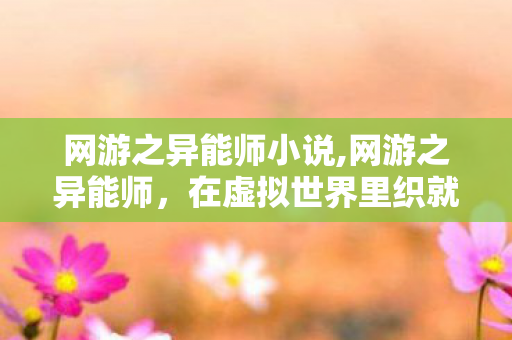 网游之异能师小说,网游之异能师,在虚拟世界里织就属于普通人的英雄梦 网游之异能师小说,网游之异能师,在虚拟世界里织就属于普通人的英雄梦